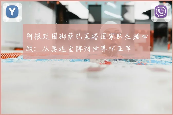 阿根廷国脚萨巴莱塔国家队生涯回顾:从奥运金牌到世界杯亚军