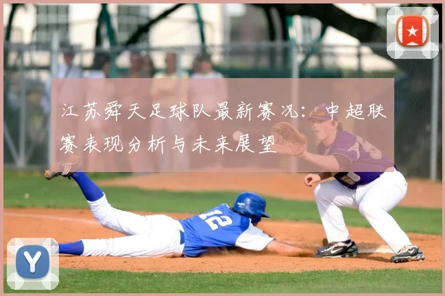 江苏舜天足球队最新赛况：中超联赛表现分析与未来展望