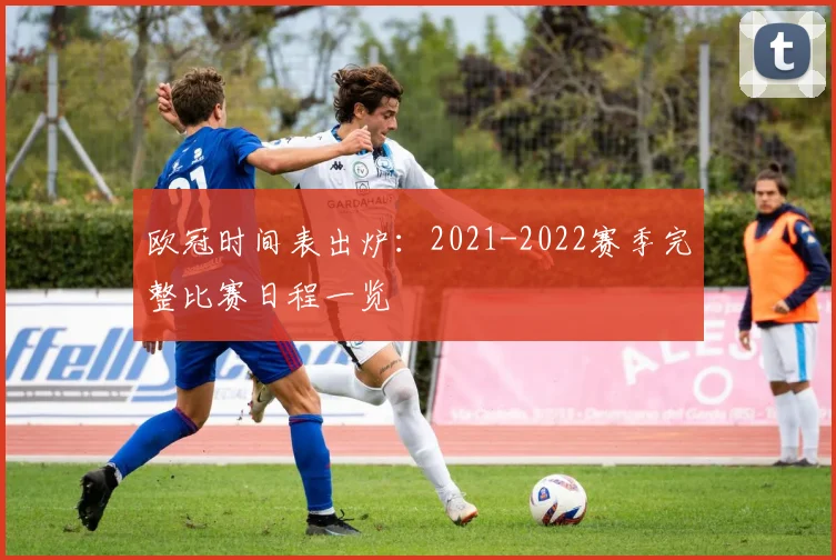 欧冠时间表出炉：2021-2022赛季完整比赛日程一览