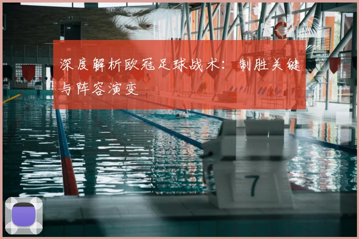 深度解析欧冠足球战术：制胜关键与阵容演变