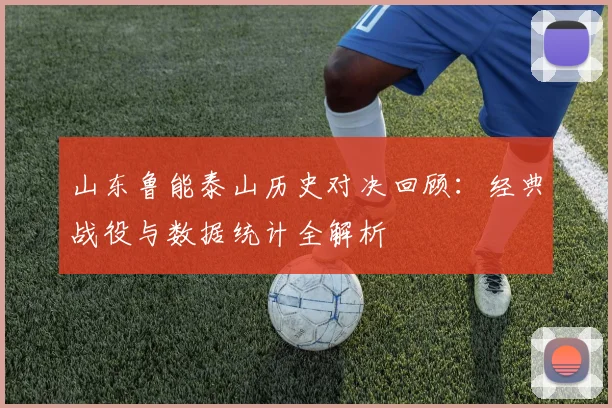 山东鲁能泰山历史对决回顾：经典战役与数据统计全解析